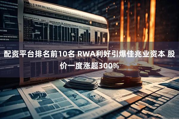配资平台排名前10名 RWA利好引爆佳兆业资本 股价一度涨超300%