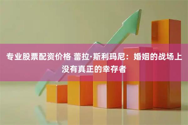 专业股票配资价格 蕾拉·斯利玛尼：婚姻的战场上没有真正的幸存者
