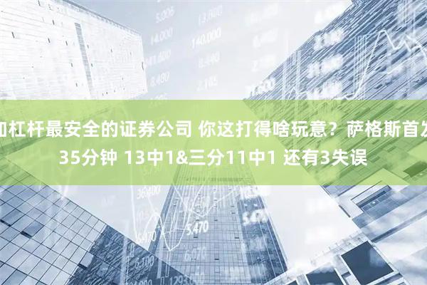 加杠杆最安全的证券公司 你这打得啥玩意？萨格斯首发35分钟 13中1&三分11中1 还有3失误