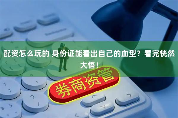 配资怎么玩的 身份证能看出自己的血型？看完恍然大悟！